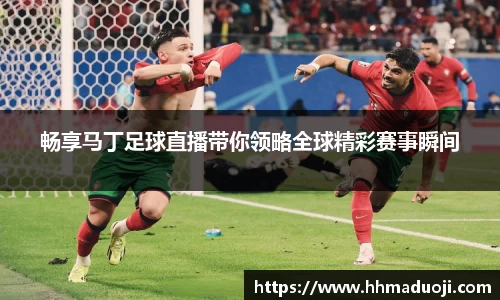 畅享马丁足球直播带你领略全球精彩赛事瞬间