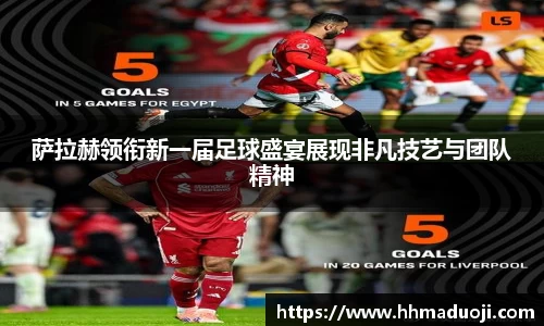 萨拉赫领衔新一届足球盛宴展现非凡技艺与团队精神